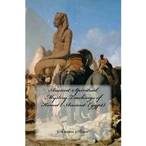 Ancient Spiritual Mystery Teachings of Kemet ( Ancient Egypt): The Original Source of Judaism, Christianity & Islam, Paperback - Simon Starr imagine