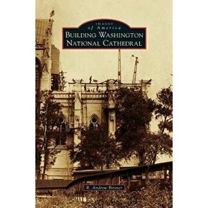 Building Washington National Cathedral, Hardcover - R. Andrew Bittner imagine