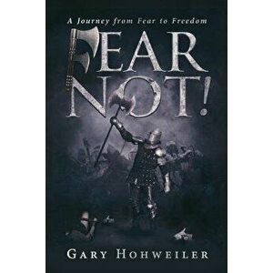 Fear Not: A Journey from Fear to Freedom, Paperback - Hohweiler Gary imagine