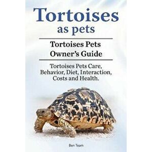 Tortoises as Pets. Tortoises Pets Owners Guide. Tortoises Pets Care, Behavior, Diet, Interaction, Costs and Health., Paperback - Ben Team imagine
