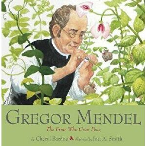 Gregor Mendel: The Friar Who Grew Peas, Hardcover - Cheryl Bardoe imagine