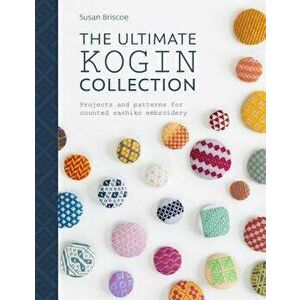 The Ultimate Kogin Collection: Projects and Patterns for Counted Sashiko Embroidery, Paperback - Susan Briscoe imagine
