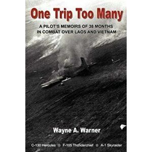 One Trip Too Many: A Pilot's Memoirs of 38 Months in Combat Over Laos and Vietnam, Paperback - Wayne A. Warner imagine
