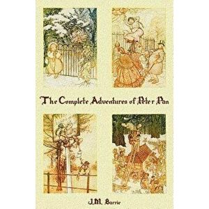 The Complete Adventures of Peter Pan (Complete and Unabridged) Includes: The Little White Bird, Peter Pan in Kensington Gardens(illustrated) and Peter imagine