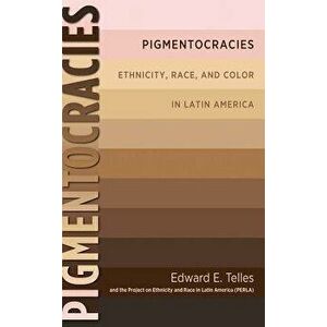 Pigmentocracies: Ethnicity, Race, and Color in Latin America, Paperback - Edward Telles imagine