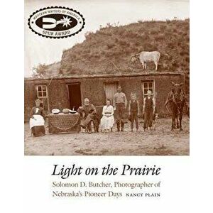 Light on the Prairie: Solomon D. Butcher, Photographer of Nebraska's Pioneer Days, Paperback - Nancy Plain imagine