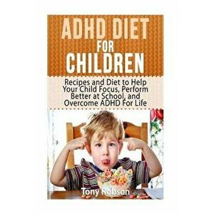 ADHD Diet for Children: Recipes and Diet to Help Your Child Focus, Perform Better at School, and Overcome ADHD for Life, Paperback - Tony Robson imagine