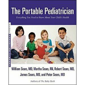 The Portable Pediatrician: Everything You Need to Know about Your Child's Health, Paperback - William Sears imagine