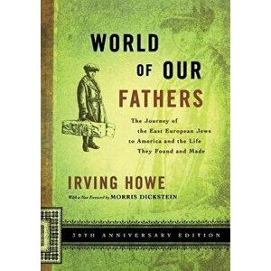 World of Our Fathers: The Journey of the East European Jews to America and the Life They Found and Made, Paperback - Irving Howe imagine