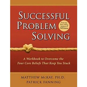 Successful Problem Solving: A Workbook to Overcome the Four Core Beliefs That Keep You Stuck, Paperback - Matthew McKay imagine