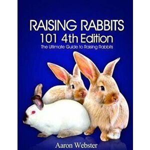 Raising Rabbits 101 4th Edition, Paperback - Aaron G. Webster imagine