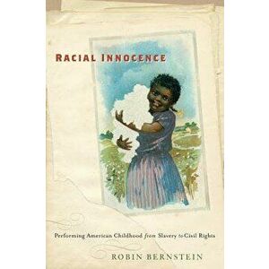 Racial Innocence: Performing American Childhood from Slavery to Civil Rights, Paperback - Robin Bernstein imagine