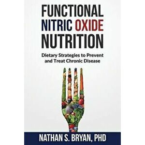 Functional Nitric Oxide Nutrition: Dietary Strategies to Prevent and Treat Chronic Disease, Paperback - Nathan S. Bryan Phd imagine