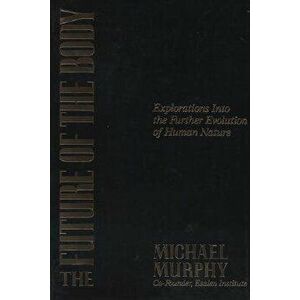 The Future of the Body: Explorations Into the Further Evolution of Human Nature, Paperback - Michael Murphy imagine