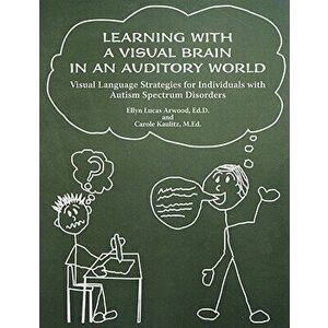 Learning with a Visual Brain in an Auditory World: Visual Language Strategies for Individuals with Autism Spectrum Disorders, Paperback - Ellyn Lucas imagine