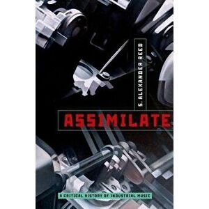 Assimilate: A Critical History of Industrial Music, Paperback - S. Alexander Reed imagine