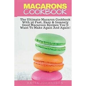 Macarons Cookbook: The Ultimate Macaron Cookbook with 36 Fast, Easy & Insanely Good Macaroon Recipes You'll Want to Make Again and Again, Paperback - imagine