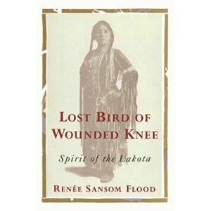Lost Bird of Wounded Knee: Spirit of the Lakota, Paperback - Renee Sansom Flood imagine