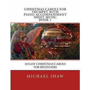 Christmas Carols for Trumpet with Piano Accompaniment Sheet Music Book 1: 10 Easy Christmas Carols for Beginners, Paperback - Michael Shaw imagine