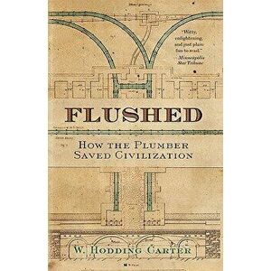 Flushed: How the Plumber Saved Civilization, Paperback - W. Hodding Carter imagine