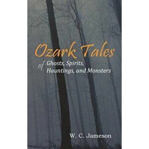 Ozark Tales of Ghosts, Spirits, Hauntings, and Monsters, Paperback - W. C. Jameson imagine