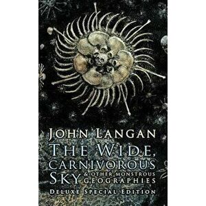 The Wide, Carnivorous Sky and Other Monstrous Geographies, Hardcover - John Langan imagine