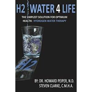 H2 Water 4 Life: The Simplest Solution for Optimum Health: Hydrogen Water Therapy (Black and White), Paperback - Dr Howard Peiper Nd imagine