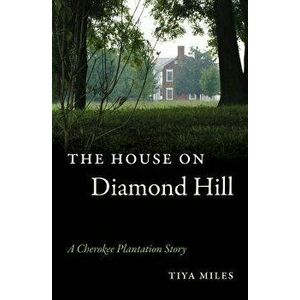 The House on Diamond Hill: A Cherokee Plantation Story, Paperback - Tiya Miles imagine
