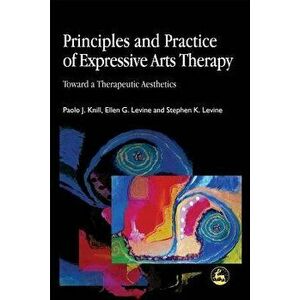 Principles and Practice of Expressive Arts Therapy: Toward a Therapeutic Aesthetics, Paperback - Paolo Knill imagine