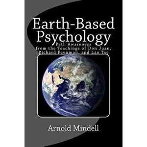 Earth-Based Psychology: Path Awareness from the Teachings of Don Juan, Richard Feynman, and Lao Tse, Paperback - Arnold Mindell imagine