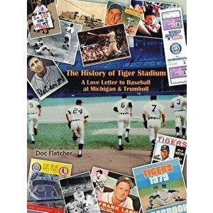 The History of Tiger Stadium: A Love Letter to Baseball at Michigan & Trumbull, Paperback - Doc Fletcher imagine