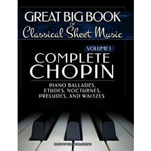 Complete Chopin Vol 1: Piano Ballades, Etudes, Nocturnes, Preludes, and Waltzes, Paperback - Ironpower Publishing imagine