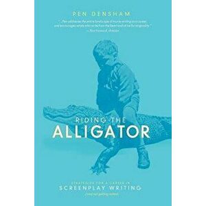 Riding the Alligator: Strategies for a Career in Screenplay Writing...and Not Getting Eaten, Paperback - Pen Densham imagine