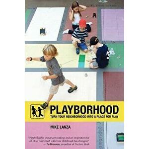 Playborhood: Turn Your Neighborhood Into a Place for Play, Paperback - Mike Lanza imagine