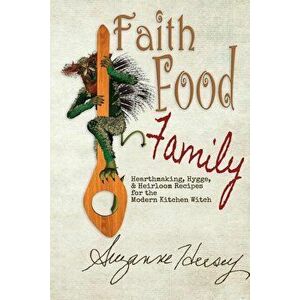 Faith Food Family: Hearthmaking, Hygge, and Heirloom Recipes for the Modern Kitchen Witch, Paperback - Suzanne Hersey imagine