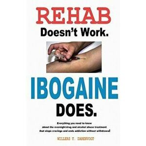 Rehab Doesn't Work - Ibogaine Does: The Overnight Drug and Alcohol Abuse Treatment That Stops Cravings and Ends Addiction Without Withdrawal, Paperbac imagine