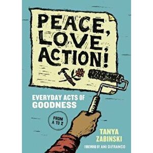 Peace, Love, Action!: Everyday Acts of Goodness from A to Z, Hardcover - Tanya Zabinski imagine