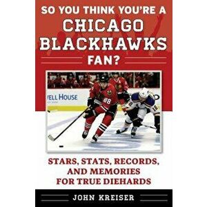 So You Think You're a Chicago Blackhawks Fan?: Stars, Stats, Records, and Memories for True Diehards, Paperback - John Kreiser imagine