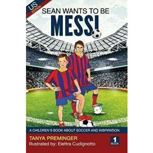 Sean Wants to Be Messi: A Children's Book about Soccer and Inspiration, Hardcover - Tanya Preminger imagine