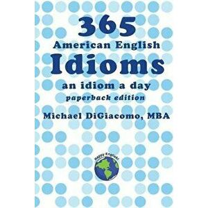 365 American English Idioms: An Idiom a Day, Paperback - Michael Digiacomo imagine