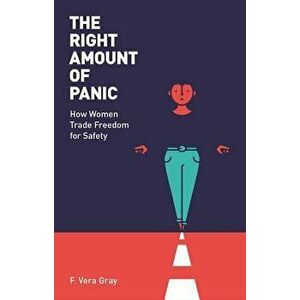 The Right Amount of Panic: How Women Trade Freedom for Safety, Paperback - F. Vera-Gray imagine
