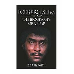 Iceberg Slim: The Biography of a Pimp, Paperback - Dennis Smith imagine
