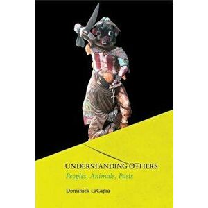 Understanding Others: Peoples, Animals, Pasts, Paperback - Dominick LaCapra imagine