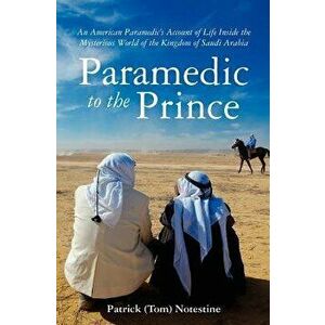 Paramedic to the Prince: A Paramedic's Account of Life Inside the Mysterious World of the Kingdom of Saudi Arabia, Paperback - Patrick (Tom) Notestine imagine