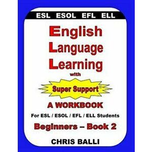 English Language Learning with Super Support: Beginners - Book 2: A Workbook for ESL / ESOL / Efl / Ell Students, Paperback - Chris Balli imagine