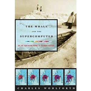 The Whale and the Supercomputer: On the Northern Front of Climate Change, Paperback - Charles P. Wohlforth imagine