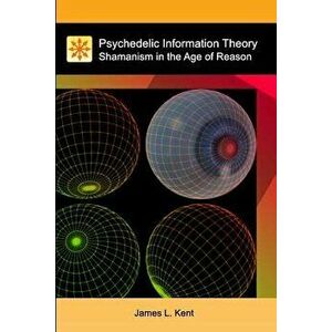 Psychedelic Information Theory: Shamanism in the Age of Reason, Paperback - James L. Kent imagine
