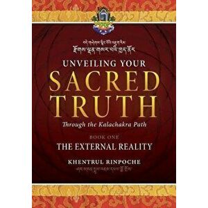 Unveiling Your Sacred Truth Through the Kalachakra Path, Book One: The External Reality, Paperback - Shar Khentrul Jamphel Lodro imagine