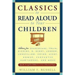 Classics to Read Aloud to Your Children: Selections from Shakespeare, Twain, Dickens, O.Henry, London, Longfellow, Irving Aesop, Homer, Cervantes, Haw imagine