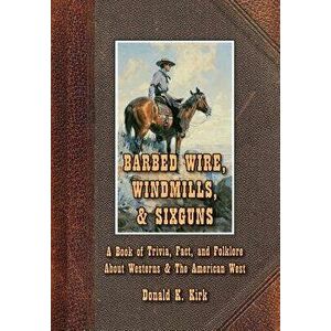 Barbed Wire, Windmills, & Sixguns: A Book of Trivia, Fact, and Folklore about Westerns & the American West, Hardcover - Donald K. Kirk imagine